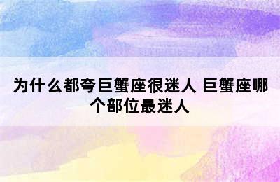 为什么都夸巨蟹座很迷人 巨蟹座哪个部位最迷人